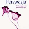 Perswazja czyli jak skutecznie przekonywać innych
