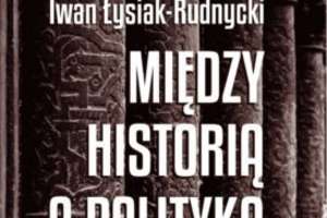 Książki: Iwan Łysiak-Rudnycki – „Między historią a polityką”
