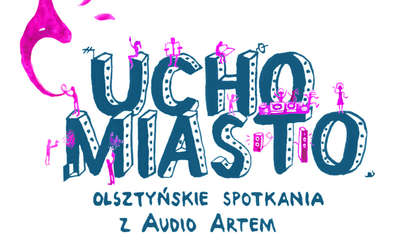 "Ucho Miasto". Olsztyńskie Spotkania z Audio Artem 
