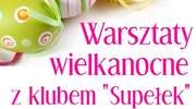 Zapraszają na warsztaty wielkanocne z Klubem "Supełek"