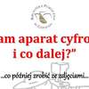 Mam aparat cyfrowy i co dalej?