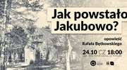 Jak powstało Jakubowo
