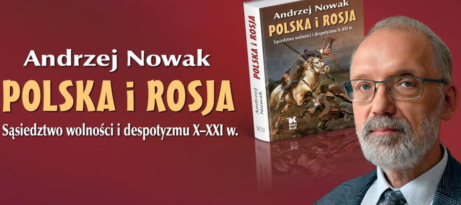 Prof. Andrzej Nowak: „Polska i Rosja. Sąsiedztwo wolności i despotyzmu X-XXI w.”