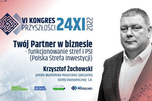Twój Partner w biznesie - funkcjonowanie stref i PSI (Polska Strefa Inwestycji) - Krzysztof Żochowski | KONGRES PRZYSZŁOŚCI | 24.11.2022