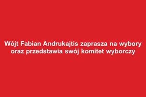 Wójt Fabian Andrukajtis zaprasza na wybory oraz przedstawia swój komitet wyborczy