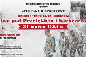 „Powstanie Styczniowe na Ziemi Działdowskiej - spektakl historyczny Bitwa pod Przełękiem i Kieńczewem 31 marca 1864 r.”
