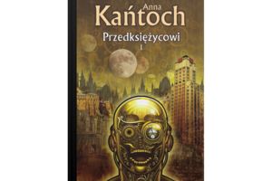 Czytam, bo lubię: Anna Kańtoch „Przedksiężycowi”